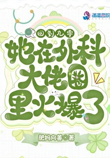 回到九零,她在外科大佬圈火爆了她在外科