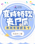 变成娇软丧尸后,我被大佬圈养了