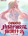 提分手是你,我契约校花你哭什么