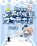 穿到兽世后养的蛇崽成了我夫君